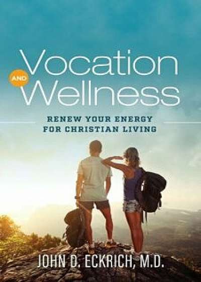 Vocation and Wellness: Renew Your Energy for Christian Living, Paperback/John D. Eckrich M. D.