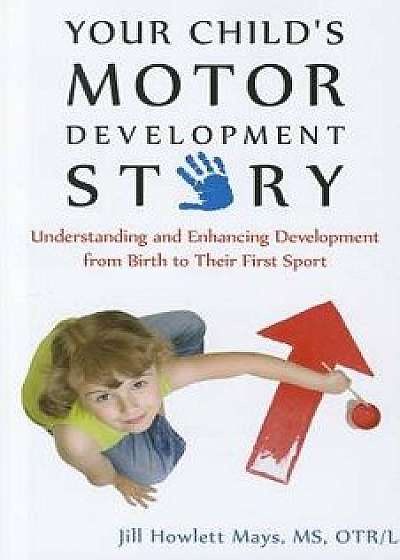 Your Child's Motor Development Story: Understanding and Enhancing Development from Birth to Their First Sport, Paperback/Jill Mays