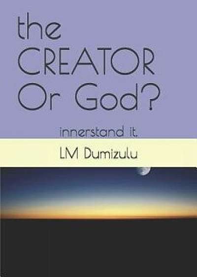 The CREATOR Or God?: innerstand it., Paperback/LM Dumizulu Ptr