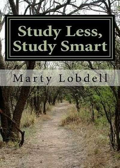 Study Less, Study Smart: How to Spend Less Time and Learn More Material, Paperback/Marty Lobdell