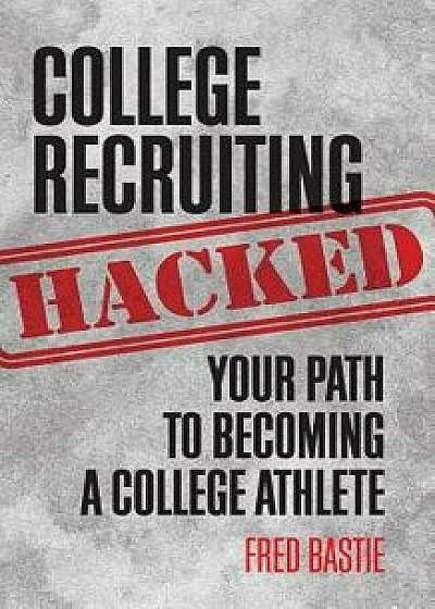 College Recruiting Hacked: Your Path to Becoming a College Athlete, Paperback/Fred Bastie