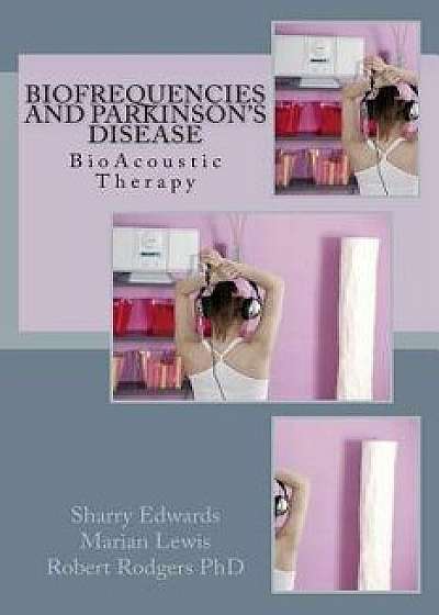 Biofrequencies and Parkinson's Disease: Bioacoustic Therapy, Paperback/Sharry Edwards