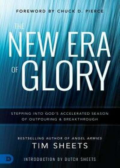 The New Era of Glory: Stepping Into God's Accelerated Season of Outpouring & Breakthrough, Paperback/Tim Sheets