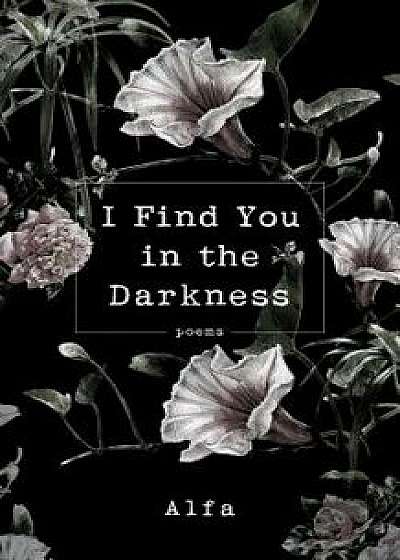 I Find You in the Darkness: Poems, Paperback/Alfa