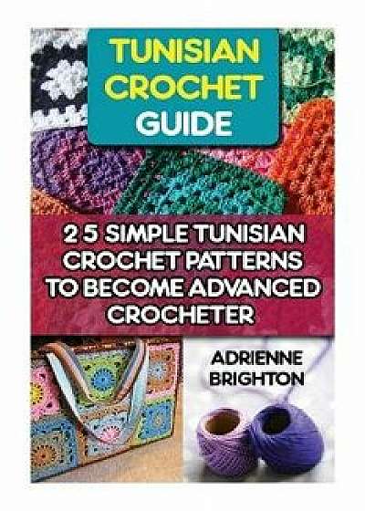Tunisian Crochet Guide: 25 Simple Tunisian Crochet Patterns to Become an Advanced Crocheter: Tunisian Crochet, How to Crochet, Crochet Stitche, Paperback/Adrienne Brighton