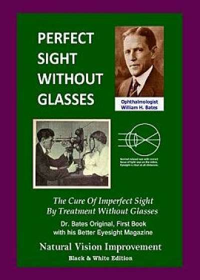Perfect Sight Without Glasses: The Cure of Imperfect Sight by Treatment Without Glasses - Dr. Bates Original, First Book- Natural Vision Improvement, Paperback/William H. Bates