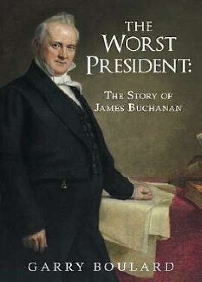 The Worst President--The Story of James Buchanan, Paperback/Garry Boulard