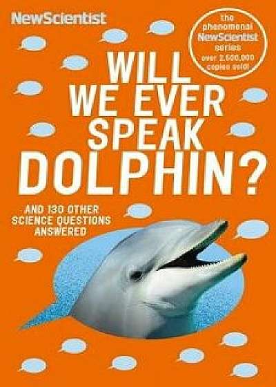 Will We Ever Speak Dolphin?: And 130 Other Science Questions Answered, Paperback/New Scientist