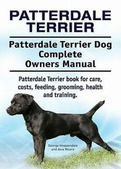 Patterdale Terrier. Patterdale Terrier Dog Complete Owners Manual. Patterdale Terrier Book for Care, Costs, Feeding, Grooming, Health and Training., Paperback/George Hoppendale