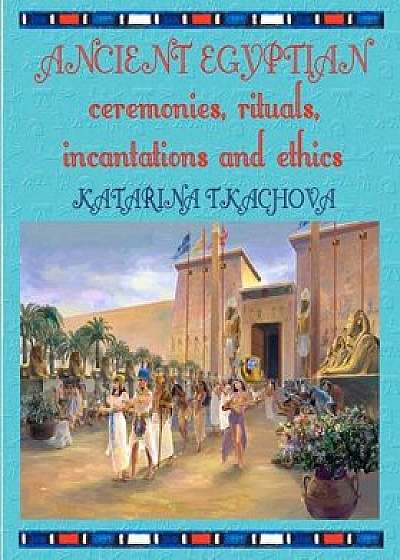 Ancient Egyptian Ceremonies, Rituals, Incantations and Ethics, Paperback/Rev Katarina Tkachova
