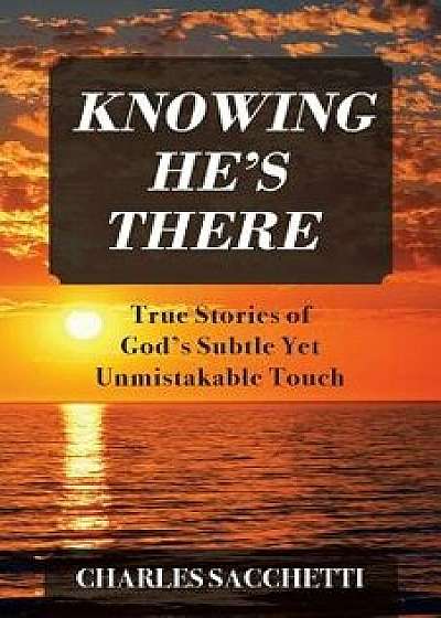 Coperta cărții Knowing He's There: True Stories of God's Subtle Yet Unmistakable Touch, Paperback/Charles Sacchetti