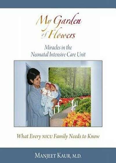 My Garden of Flowers: Miracles in the Neonatal Intensive Care Unit, Hardcover/Manjeet, MD Kaur