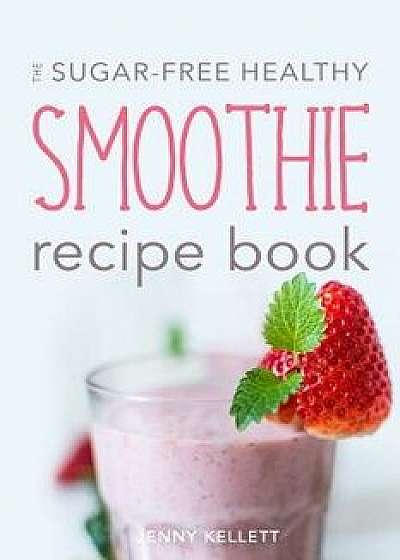 The Sugar-Free Healthy Smoothie Recipe Book: Sip Yourself Slim: Smoothies for Weight Loss, Paperback/Jenny Kellett