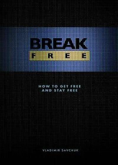 Break Free: How to Get Free and Stay Free, Paperback/Vladimir Savchuk