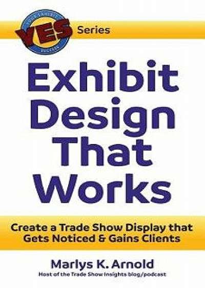 Exhibit Design That Works: Create a Trade Show Display That Gets Noticed & Gains Clients, Paperback/Marlys K. Arnold