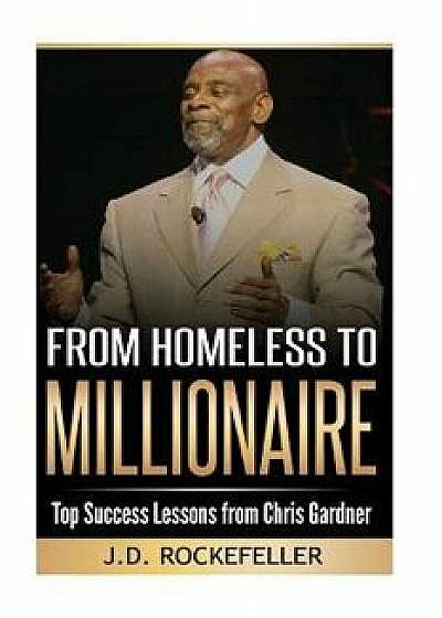 From Homeless to Millionaire: Top Success Lessons from Chris Gardner, Paperback/J. D. Rockefeller