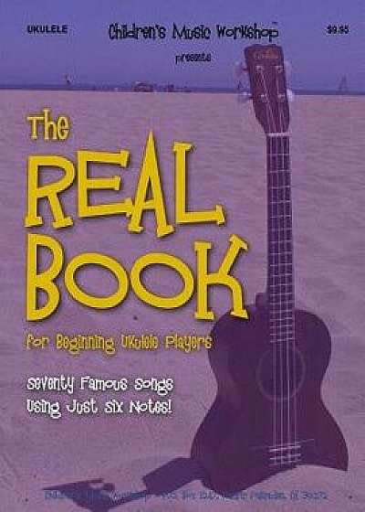 The Real Book for Beginning Ukulele Players: Seventy Famous Songs Using Just Six Notes, Paperback/MR Larry E. Newman
