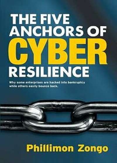 The Five Anchors of Cyber Resilience: Why Some Enterprises Are Hacked Into Bankruptcy, While Others Easily Bounce Back, Paperback/Phillimon Zongo