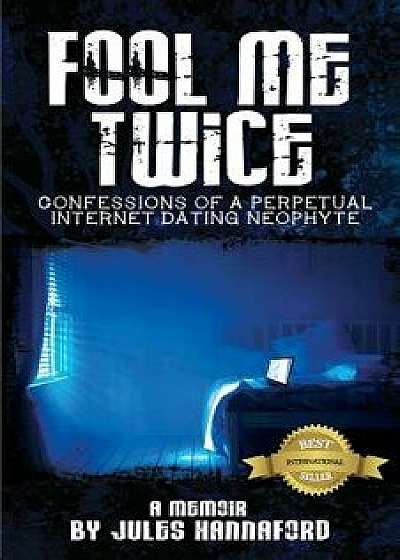 Fool Me Twice: Confessions of a Perpetual Internet Dating Neophyte, Paperback/Jules Hannaford
