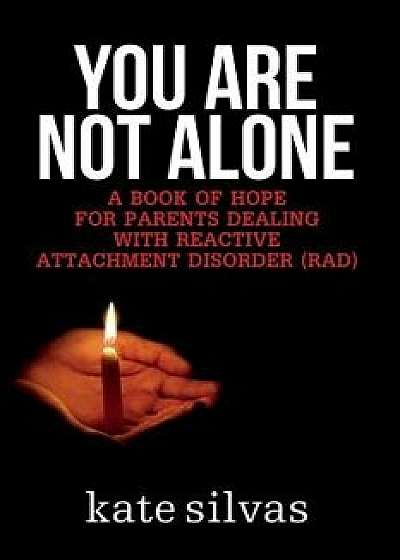 You Are Not Alone: A Book of Hope for Parents Dealing with Reactive Attachment Disorder (Rad), Paperback/Kate Silvas