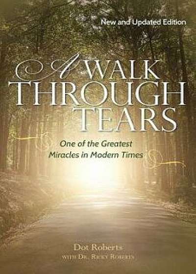 A Walk Through Tears: One of the Greatest Miracles in Modern Times/Dot Roberts