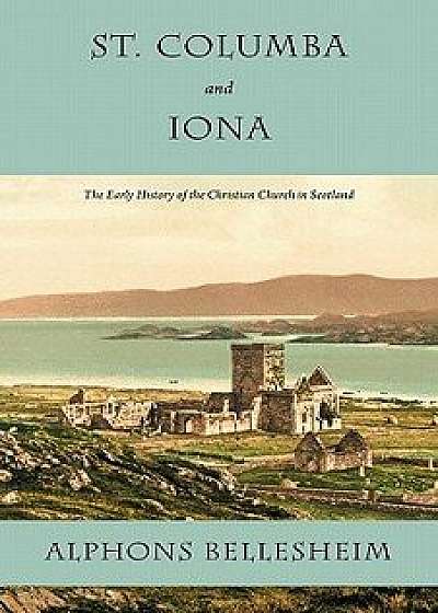 St. Columba and Iona: The Early History of the Christian Church in Scotland, Paperback/Alphons Bellesheim