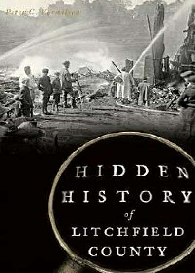 Hidden History of Litchfield County, Hardcover/Peter C. Vermilyea