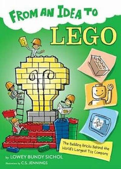 From an Idea to Lego: The Building Bricks Behind the World's Biggest Toy Company, Paperback/Lowey Bundy Sichol