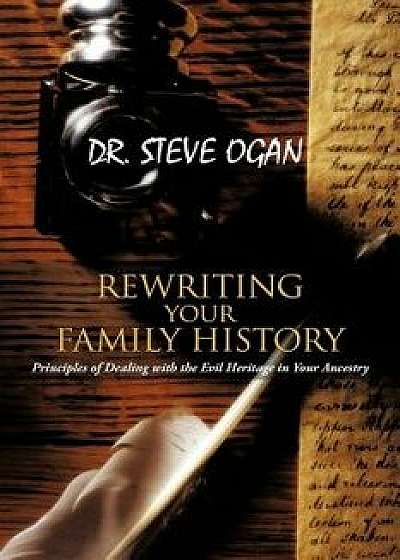 Rewriting Your Family History: Principles of Dealing with the Evil Heritage in Your Ancestry, Paperback/Steve Ogan