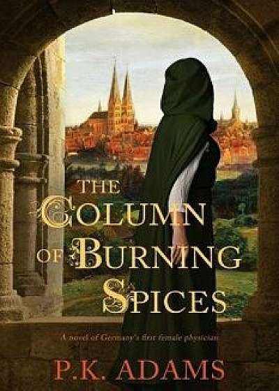 The Column of Burning Spices: A Novel of Germany's First Female Physician, Paperback/P. K. Adams