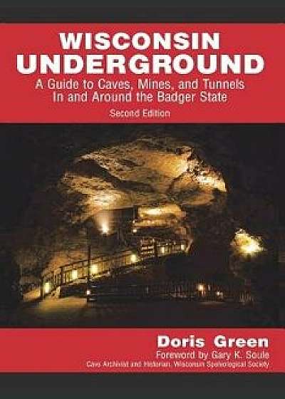 Wisconsin Underground: A Guide to Caves, Mines, and Tunnels in and Around the Badger State, Paperback/Doris Green