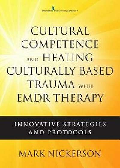 Cultural Competence and Healing Culturally Based Trauma with EMDR Therapy: Innovative Strategies and Protocols, Paperback/Mark Nickerson