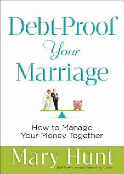 Debt-Proof Your Marriage: How to Manage Your Money Together, Paperback/Mary Hunt