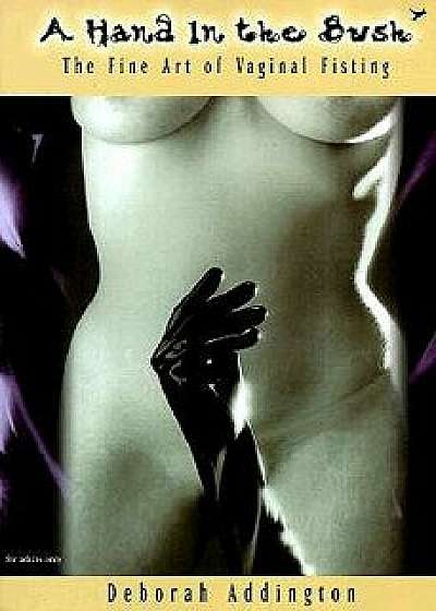 A Hand in the Bush: The Fine Art of Vaginal Fisting, Paperback/Deborah Addington