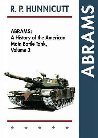 Abrams: A History of the American Main Battle Tank, Vol. 2, Paperback/R. P. Hunnicutt