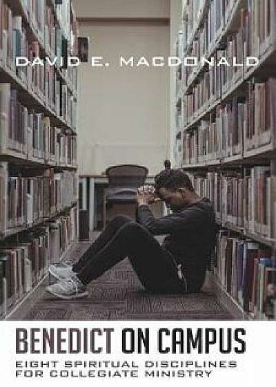 Benedict on Campus: Eight Spiritual Disciplines for Collegiate Ministry, Paperback/David E. MacDonald