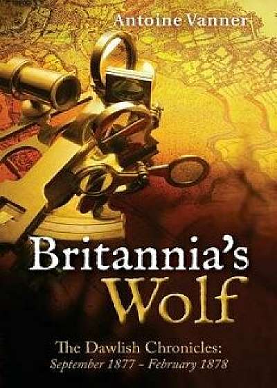 Britannia's Wolf: The Dawlish Chronicles: September 1877 - February 1878, Paperback/Antoine Vanner
