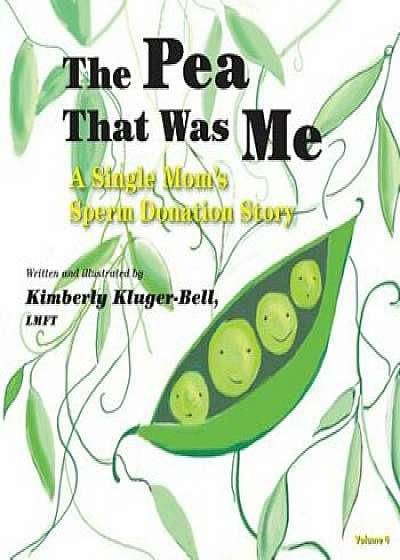The Pea That Was Me (Volume 4): A Single Mom's&Sperm Donation Children's Story, Paperback/Lmft Kimberly Kluger-Bell
