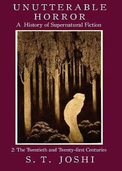 Unutterable Horror: A History of Supernatural Fiction, Volume 2, Paperback/S. T. Joshi