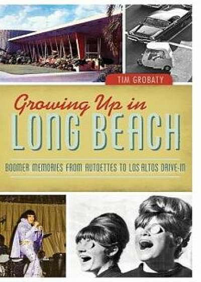 Growing Up in Long Beach: Boomer Memories from Autoettes to Los Altos Drive-In, Hardcover/Tim Grobaty