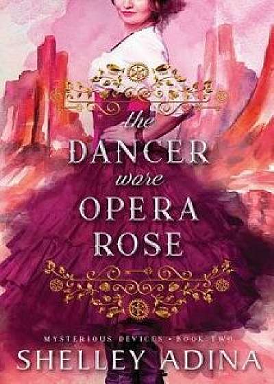 The Dancer Wore Opera Rose: Mysterious Devices 2, Paperback/Shelley Adina