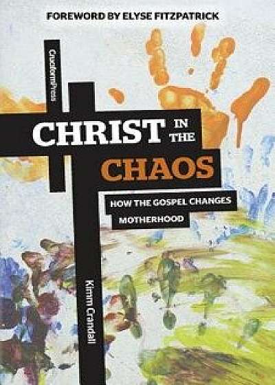 Christ in the Chaos: How the Gospel Changes Motherhood, Paperback/Kimm Crandall