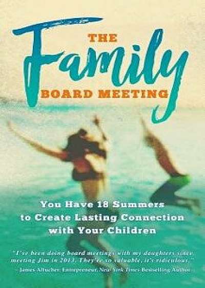 The Family Board Meeting: You Have 18 Summers to Create Lasting Connection with Your Children, Paperback/Jim Sheils
