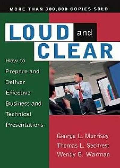 Loud and Clear: How to Prepare and Deliver Effective Business and Technical Presentations, Fourth Edition, Paperback/George L. Morrisey