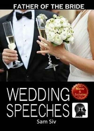 Wedding Speeches: Father of the Bride Speeches: How to Give the Perfect Speech at Your Perfectly Wonderful Daughter's Wedding, Paperback/Sam Siv