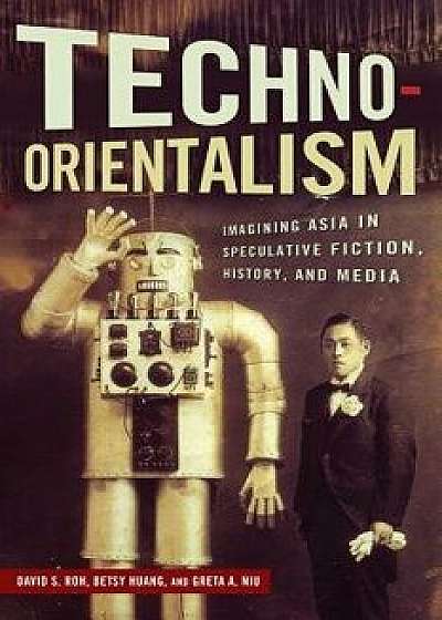 Techno-Orientalism: Imagining Asia in Speculative Fiction, History, and Media, Paperback/David S. Roh
