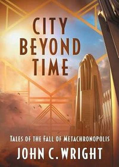 City Beyond Time: Tales of the Fall of Metachronopolis, Paperback/John C. Wright