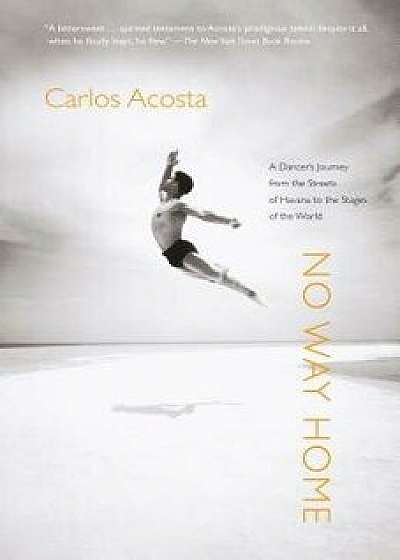 No Way Home: A Dancer's Journey from the Streets of Havana to the Stages of the World, Paperback/Carlos Acosta