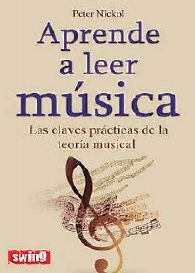 Aprende A Leer Musica: Las Claves Practicas de la Teoria Musical (Spanish), Paperback/Peter Nickol