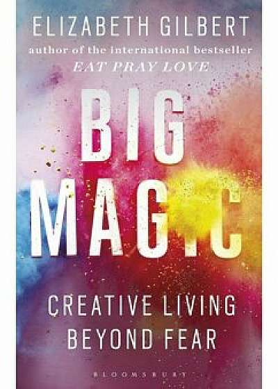 Big Magic : Creative Living Beyond Fear/Elizabeth Gilbert